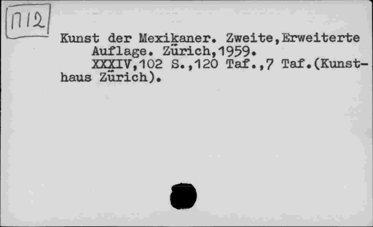 ﻿fÏÏÎ)
—---- Kunst der Mexikaner. Zweite,Erweiterte
Auflage. Zurich,1959«
XXXIV,102 S. ,120 Taf.,7 Taf.(Kunstbaus Zurich).